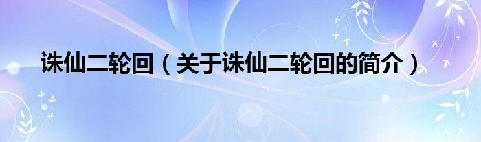 誅仙二輪回（關(guān)于誅仙二輪回的簡(jiǎn)介）