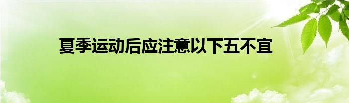 夏季運(yùn)動后應(yīng)注意以下五不宜