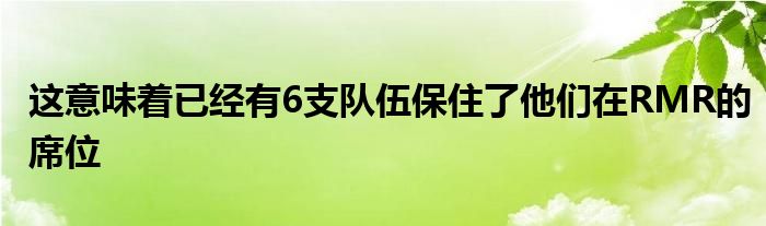 這意味著已經(jīng)有6支隊(duì)伍保住了他們?cè)赗MR的席位