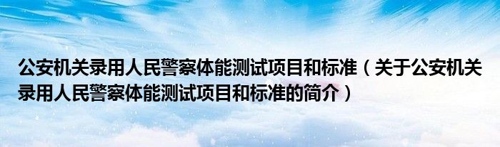 公安機關(guān)錄用人民警察體能測試項目和標準（關(guān)于公安機關(guān)錄用人民警察體能測試項目和標準的簡介）