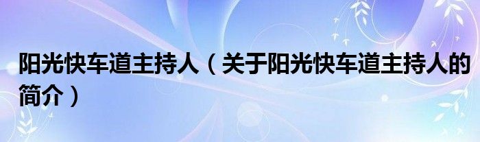 陽(yáng)光快車(chē)道主持人（關(guān)于陽(yáng)光快車(chē)道主持人的簡(jiǎn)介）