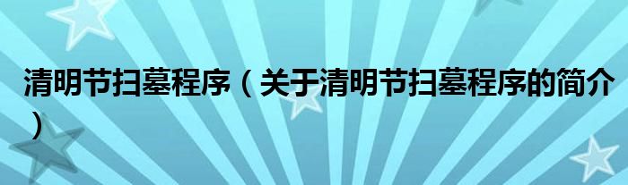 清明節(jié)掃墓程序（關(guān)于清明節(jié)掃墓程序的簡(jiǎn)介）