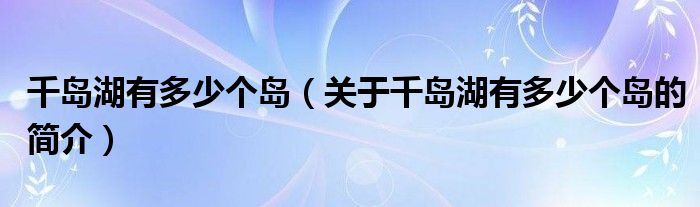 千島湖有多少個島（關(guān)于千島湖有多少個島的簡介）