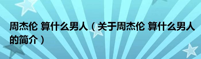 周杰倫 算什么男人（關于周杰倫 算什么男人的簡介）