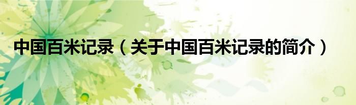 中國(guó)百米記錄（關(guān)于中國(guó)百米記錄的簡(jiǎn)介）