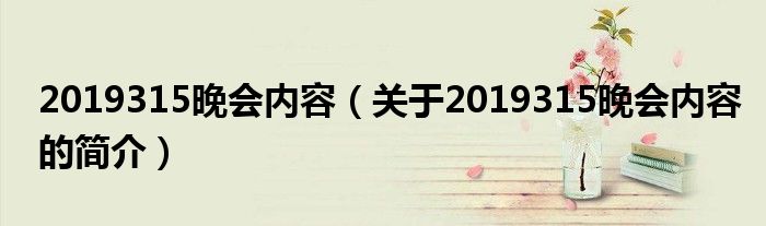 2019315晚會(huì)內(nèi)容（關(guān)于2019315晚會(huì)內(nèi)容的簡介）