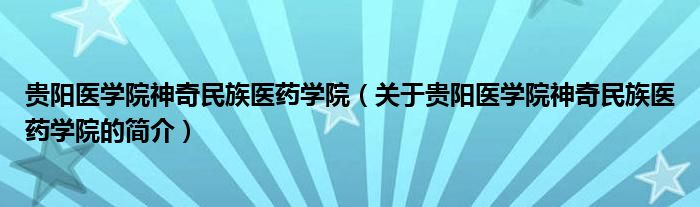 貴陽醫(yī)學院神奇民族醫(yī)藥學院（關于貴陽醫(yī)學院神奇民族醫(yī)藥學院的簡介）