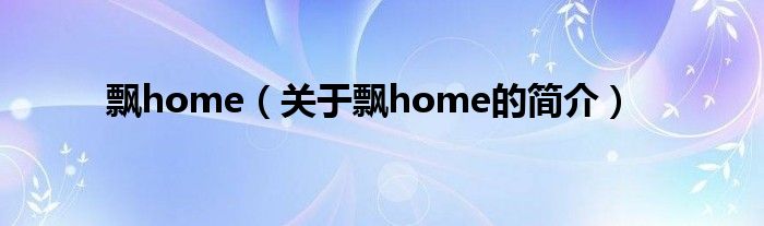 飄home（關(guān)于飄home的簡(jiǎn)介）