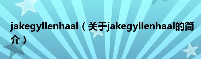 jakegyllenhaal（關(guān)于jakegyllenhaal的簡(jiǎn)介）