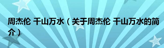 周杰倫 千山萬水（關(guān)于周杰倫 千山萬水的簡(jiǎn)介）