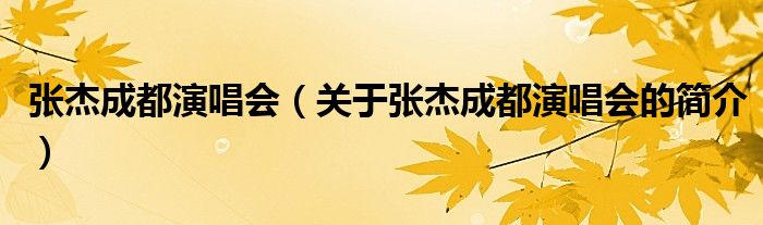 張杰成都演唱會(huì)（關(guān)于張杰成都演唱會(huì)的簡(jiǎn)介）