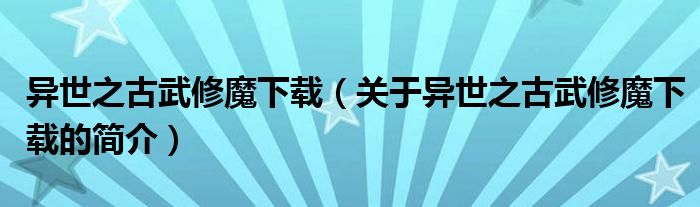 異世之古武修魔下載（關(guān)于異世之古武修魔下載的簡介）