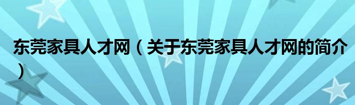 東莞家具人才網(wǎng)（關(guān)于東莞家具人才網(wǎng)的簡介）