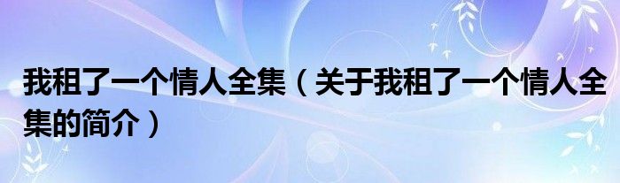 我租了一個(gè)情人全集（關(guān)于我租了一個(gè)情人全集的簡介）