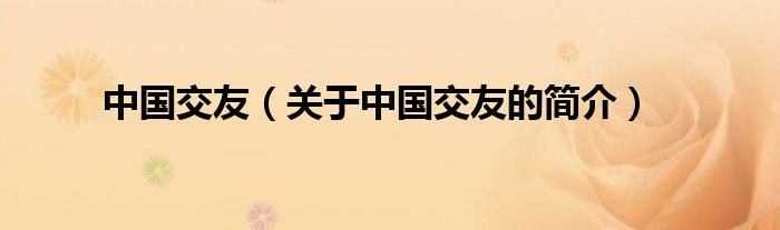 中國(guó)交友（關(guān)于中國(guó)交友的簡(jiǎn)介）