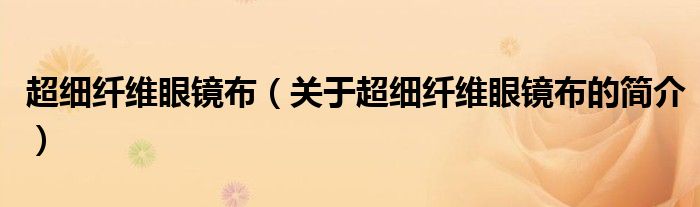 超細纖維眼鏡布（關(guān)于超細纖維眼鏡布的簡介）