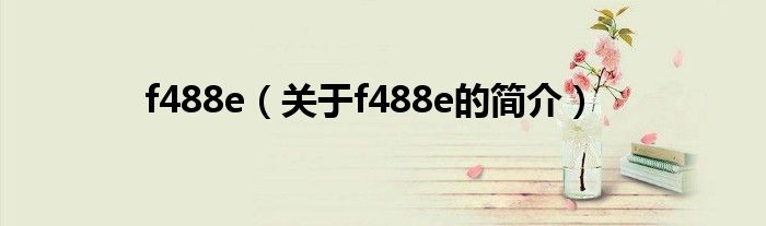 f488e（關(guān)于f488e的簡(jiǎn)介）