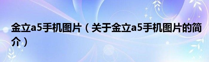 金立a5手機圖片（關(guān)于金立a5手機圖片的簡介）