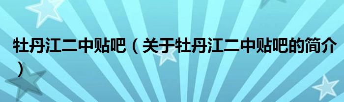 牡丹江二中貼吧（關(guān)于牡丹江二中貼吧的簡介）