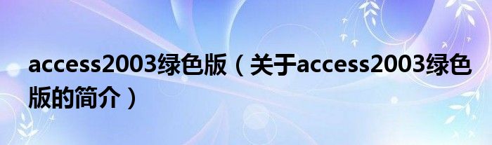 access2003綠色版（關于access2003綠色版的簡介）