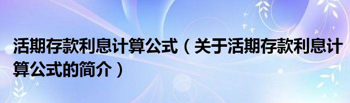 活期存款利息計算公式（關(guān)于活期存款利息計算公式的簡介）