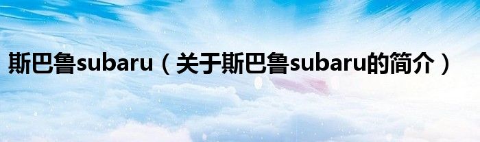 斯巴魯subaru（關(guān)于斯巴魯subaru的簡介）