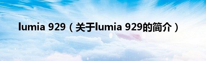 lumia 929（關(guān)于lumia 929的簡介）