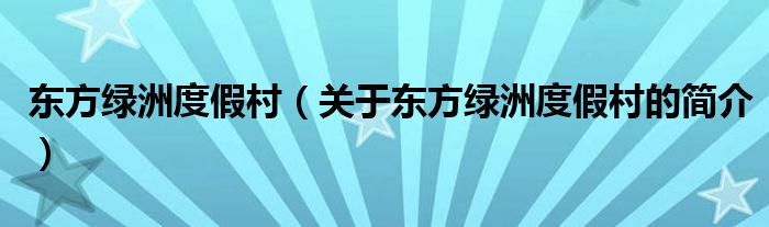 東方綠洲度假村（關于東方綠洲度假村的簡介）