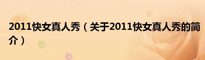 2011快女真人秀（關(guān)于2011快女真人秀的簡介）