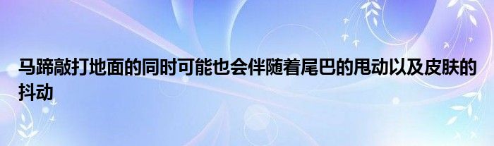 馬蹄敲打地面的同時可能也會伴隨著尾巴的甩動以及皮膚的抖動