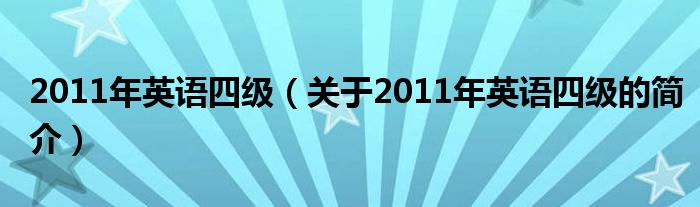 2011年英語四級(jí)（關(guān)于2011年英語四級(jí)的簡(jiǎn)介）