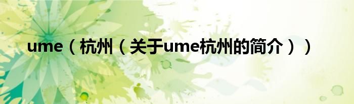 ume（杭州（關(guān)于ume杭州的簡(jiǎn)介））