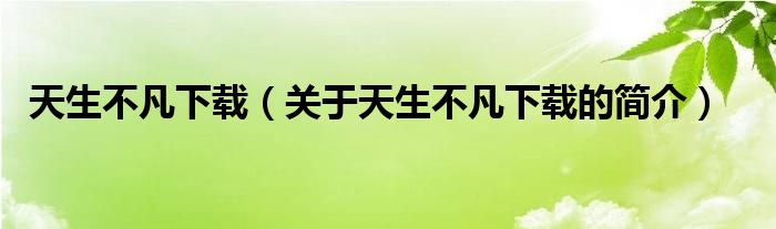 天生不凡下載（關(guān)于天生不凡下載的簡介）