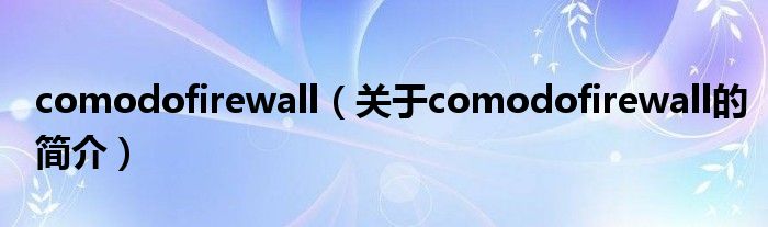 comodofirewall（關(guān)于comodofirewall的簡(jiǎn)介）