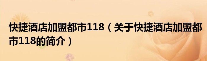 快捷酒店加盟都市118（關(guān)于快捷酒店加盟都市118的簡(jiǎn)介）