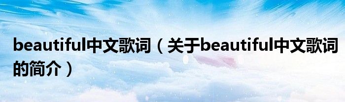 beautiful中文歌詞（關于beautiful中文歌詞的簡介）