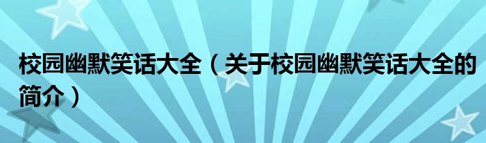 校園幽默笑話大全（關(guān)于校園幽默笑話大全的簡介）