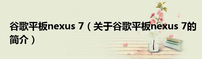 谷歌平板nexus 7（關(guān)于谷歌平板nexus 7的簡(jiǎn)介）