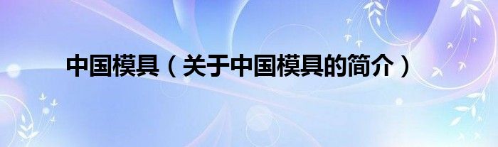 中國模具（關(guān)于中國模具的簡介）