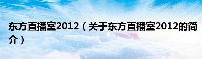 東方直播室2012（關(guān)于東方直播室2012的簡介）