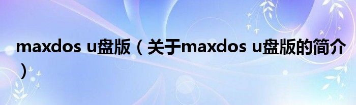 maxdos u盤版（關于maxdos u盤版的簡介）