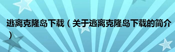 逃離克隆島下載（關(guān)于逃離克隆島下載的簡(jiǎn)介）