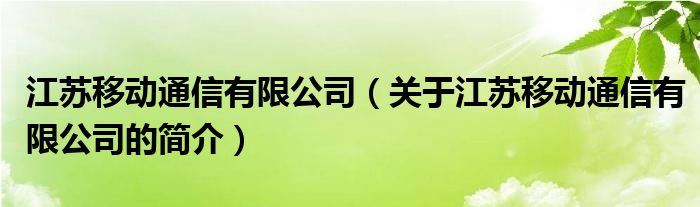 江蘇移動通信有限公司（關(guān)于江蘇移動通信有限公司的簡介）