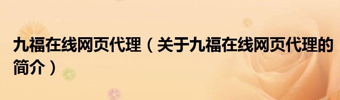 九福在線網(wǎng)頁代理（關(guān)于九福在線網(wǎng)頁代理的簡(jiǎn)介）