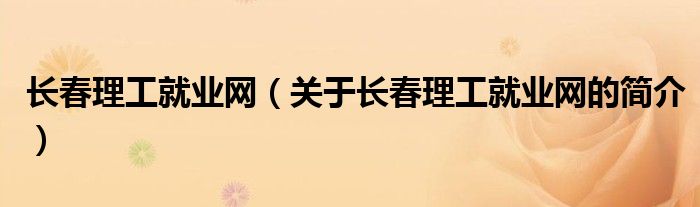 長春理工就業(yè)網(wǎng)（關(guān)于長春理工就業(yè)網(wǎng)的簡介）