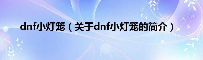 dnf小燈籠（關(guān)于dnf小燈籠的簡介）