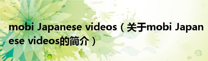 mobi Japanese videos（關(guān)于mobi Japanese videos的簡(jiǎn)介）