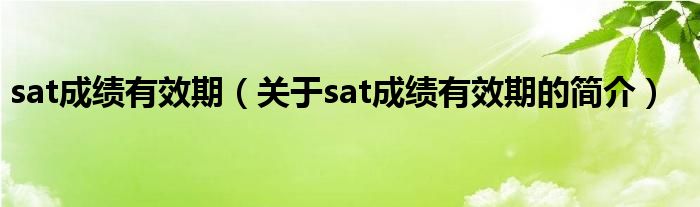 sat成績(jī)有效期（關(guān)于sat成績(jī)有效期的簡(jiǎn)介）