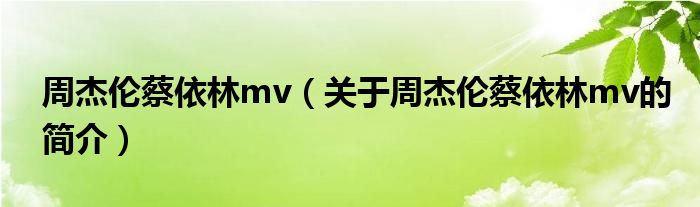 周杰倫蔡依林mv（關于周杰倫蔡依林mv的簡介）