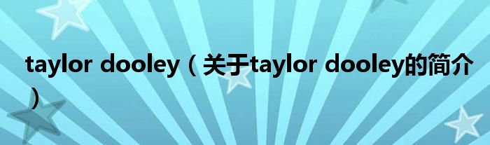 taylor dooley（關(guān)于taylor dooley的簡(jiǎn)介）